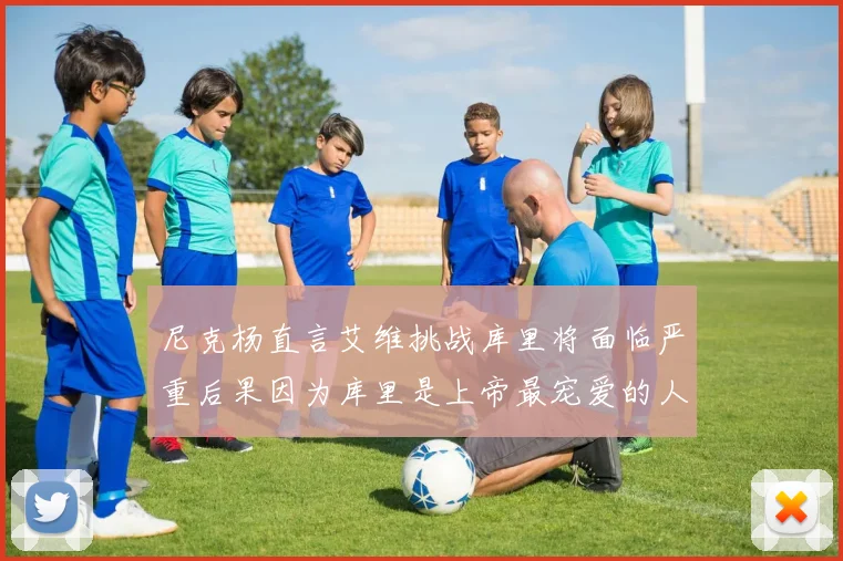 尼克杨直言艾维挑战库里将面临严重后果因为库里是上帝最宠爱的人
