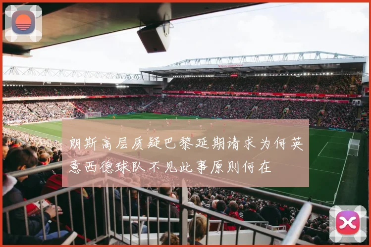 朗斯高层质疑巴黎延期请求为何英意西德球队不见此事原则何在
