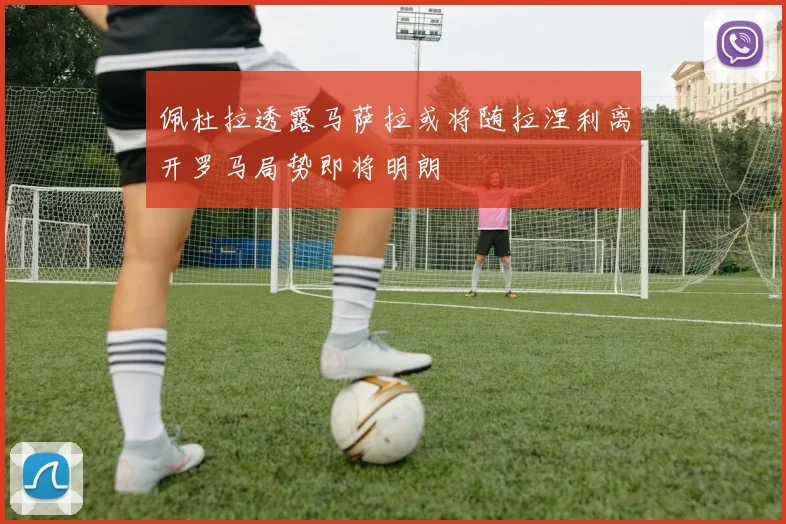 佩杜拉透露马萨拉或将随拉涅利离开罗马局势即将明朗