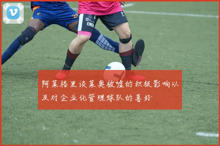 阿莱格里谈莱奥被嘘的积极影响以及对企业化管理球队的喜好