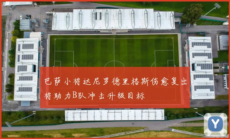 巴萨小将达尼罗德里格斯伤愈复出将助力B队冲击升级目标