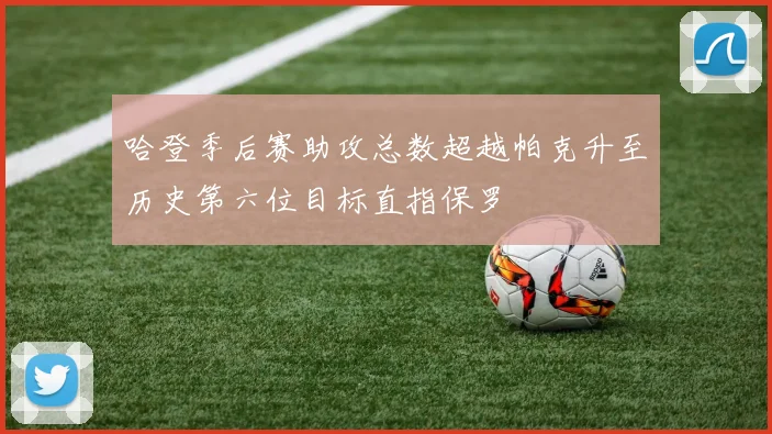 哈登季后赛助攻总数超越帕克升至历史第六位目标直指保罗