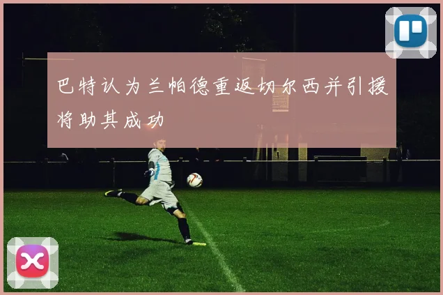 巴特认为兰帕德重返切尔西并引援将助其成功