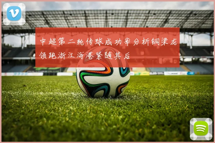 中超第二轮传球成功率分析铜梁龙领跑浙江海港紧随其后