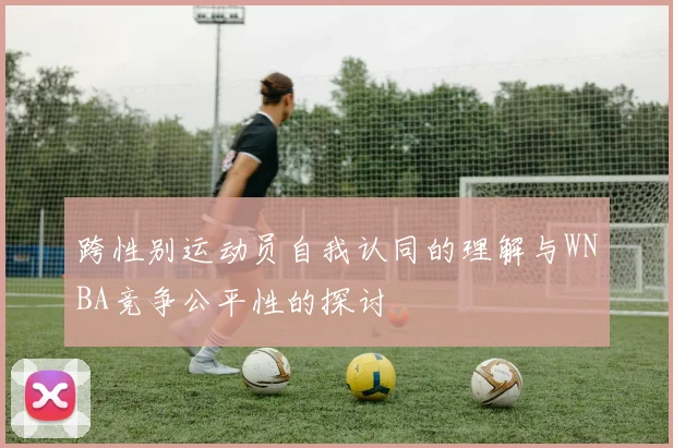 跨性别运动员自我认同的理解与WNBA竞争公平性的探讨