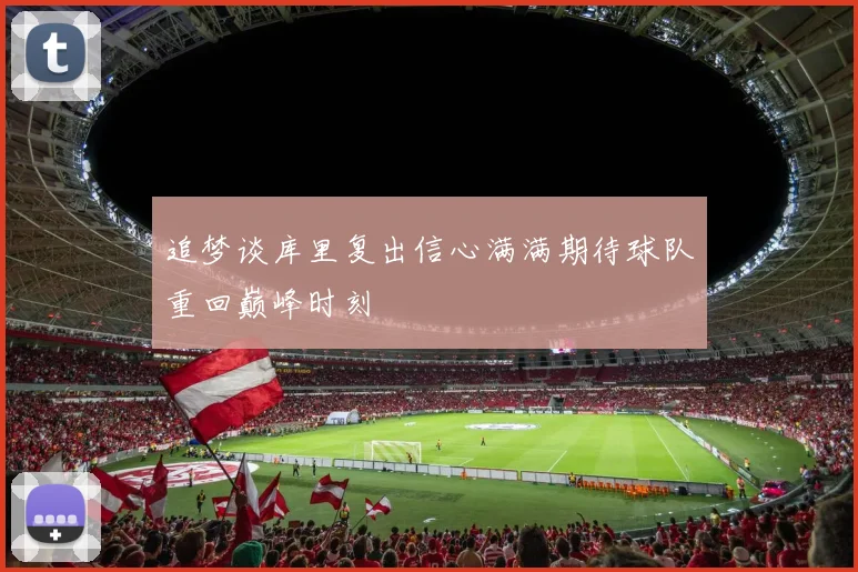追梦谈库里复出信心满满期待球队重回巅峰时刻
